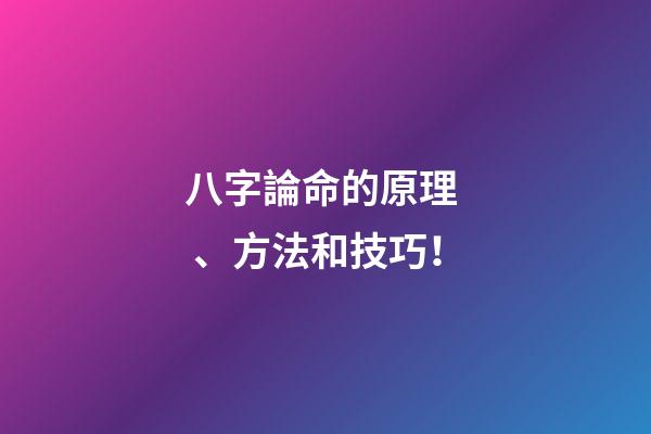 八字論命的原理、方法和技巧！